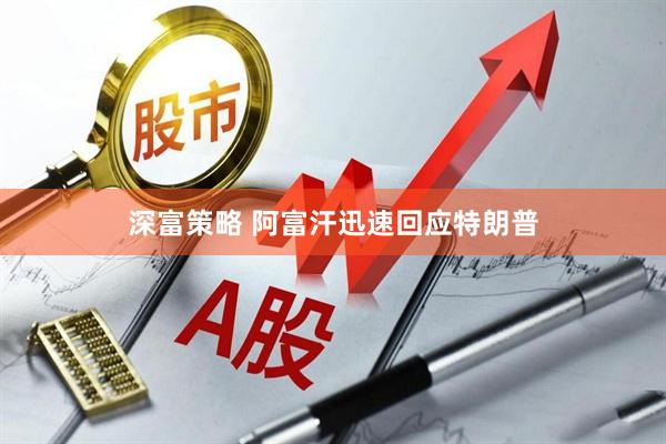 深富策略 阿富汗迅速回应特朗普