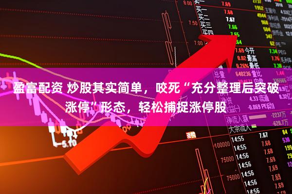 盈富配资 炒股其实简单，咬死“充分整理后突破涨停”形态，轻松捕捉涨停股