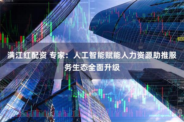 满江红配资 专家：人工智能赋能人力资源助推服务生态全面升级