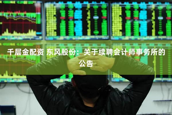 千层金配资 东风股份：关于续聘会计师事务所的公告