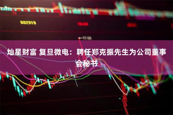 灿星财富 复旦微电：聘任郑克振先生为公司董事会秘书