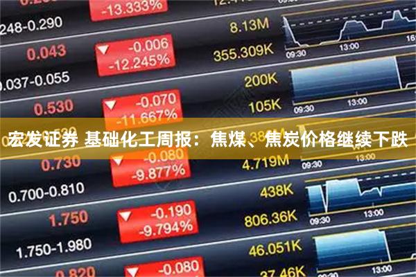 宏发证券 基础化工周报：焦煤、焦炭价格继续下跌
