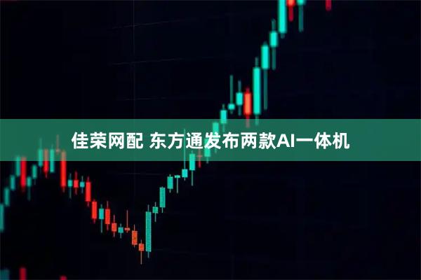 佳荣网配 东方通发布两款AI一体机