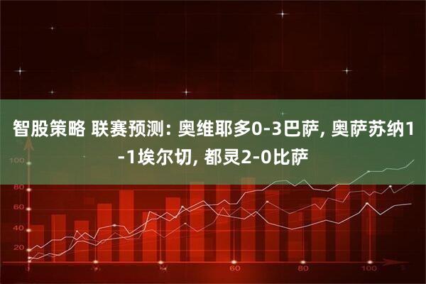 智股策略 联赛预测: 奥维耶多0-3巴萨, 奥萨苏纳1-1埃尔切, 都灵2-0比萨