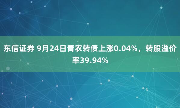 东信证券 9月24日青农转债上涨0.04%，转股溢价率39.94%