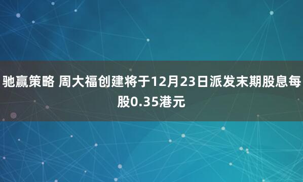 驰赢策略 周大福创建将于12月23日派发末期股息每股0.35港元