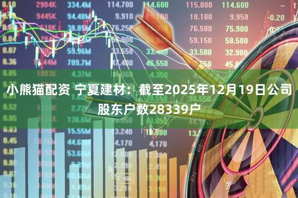 小熊猫配资 宁夏建材：截至2025年12月19日公司股东户数28339户