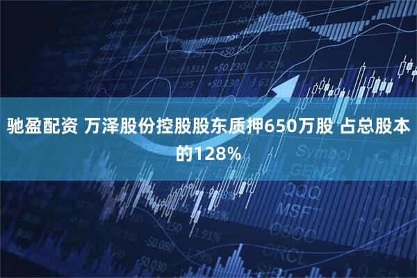 驰盈配资 万泽股份控股股东质押650万股 占总股本的128%