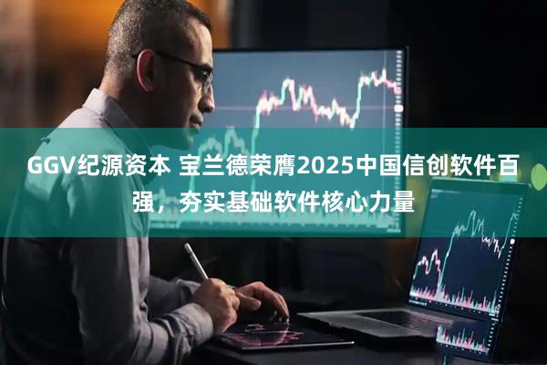 GGV纪源资本 宝兰德荣膺2025中国信创软件百强，夯实基础软件核心力量