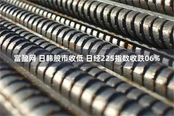 富盈网 日韩股市收低 日经225指数收跌06%