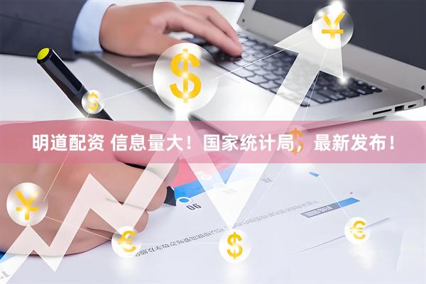 明道配资 信息量大！国家统计局，最新发布！