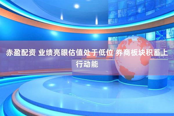 赤盈配资 业绩亮眼估值处于低位 券商板块积蓄上行动能