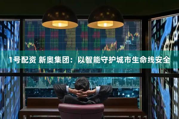 1号配资 新奥集团：以智能守护城市生命线安全