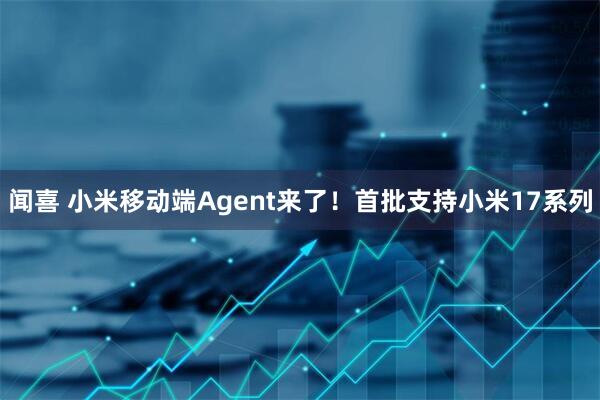 闻喜 小米移动端Agent来了！首批支持小米17系列
