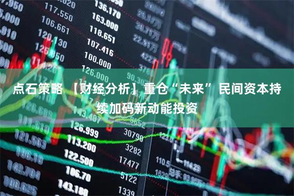 点石策略 【财经分析】重仓“未来” 民间资本持续加码新动能投资